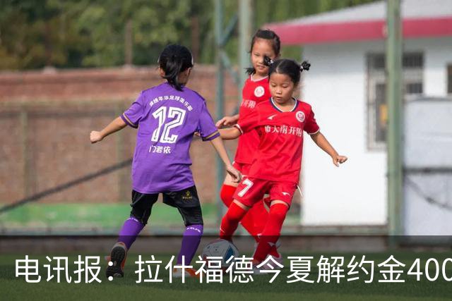 电讯报：拉什福德今夏解约金4000万镑，但不适用于曼城和利物浦